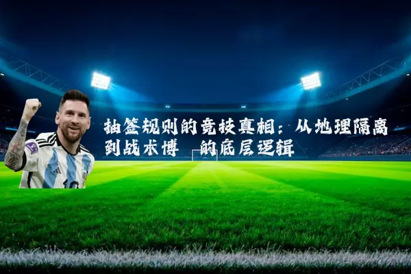 抽签规则的竞技真相：从地理隔离到战术博弈的底层逻辑