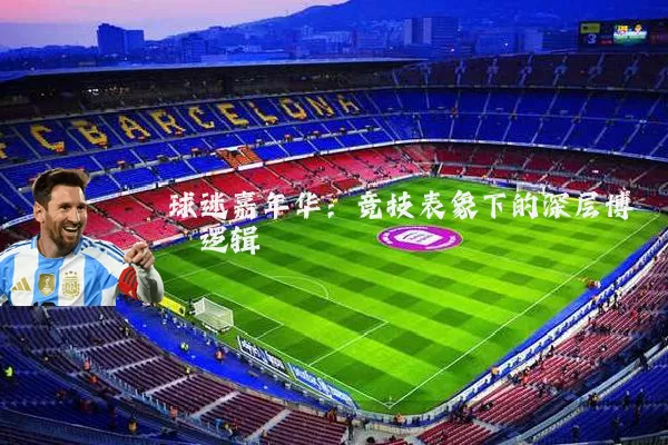 球迷嘉年华：竞技表象下的深层博弈逻辑