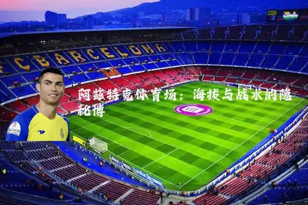 阿兹特克体育场：海拔与战术的隐秘博弈