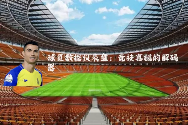 球员数据仪表盘：竞技真相的解码器