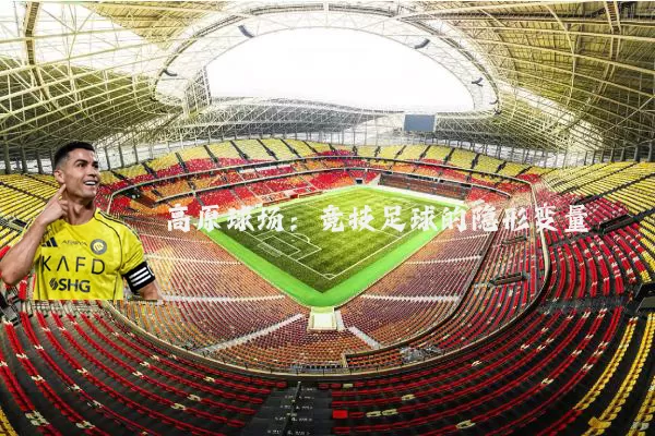 高原球场：竞技足球的隐形变量