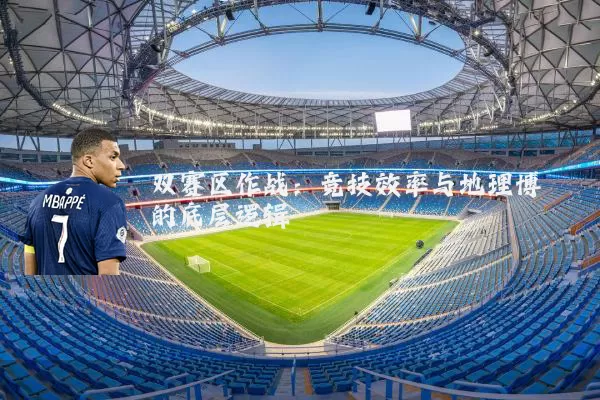 双赛区作战：竞技效率与地理博弈的底层逻辑