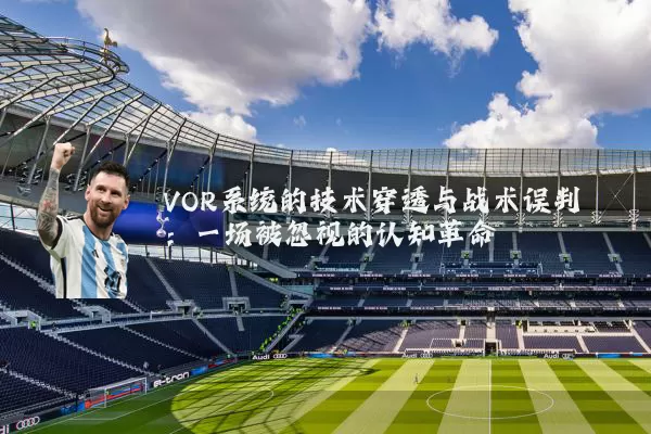 VOR系统的技术穿透与战术误判：一场被忽视的认知革命