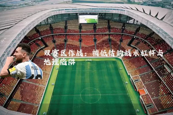 双赛区作战：被低估的战术杠杆与地理陷阱