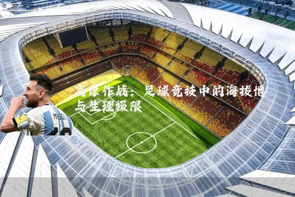 高原作战：足球竞技中的海拔博弈与生理极限
