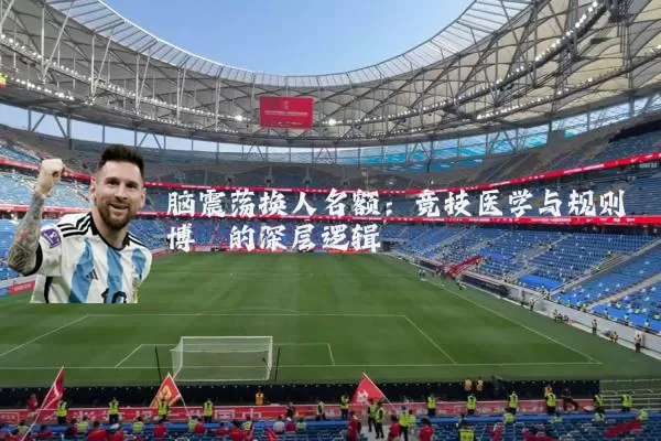脑震荡换人名额：竞技医学与规则博弈的深层逻辑