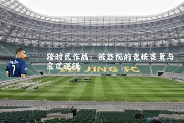 跨时区作战：被忽视的竞技变量与底层逻辑