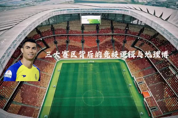 三大赛区背后的竞技逻辑与地理博弈